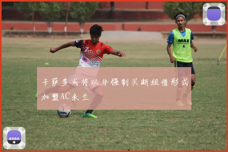 卡萨多或将以非强制买断租借形式加盟AC米兰