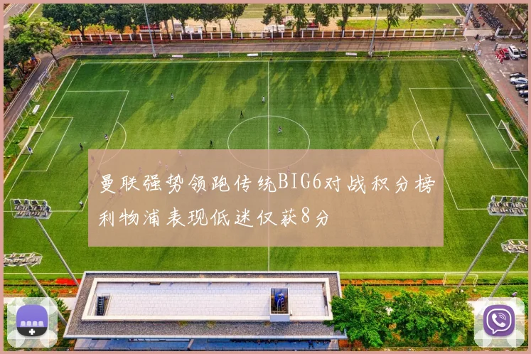 曼联强势领跑传统BIG6对战积分榜利物浦表现低迷仅获8分