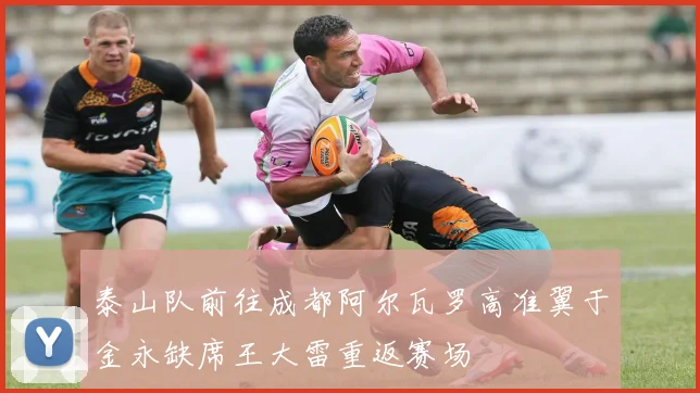 泰山队前往成都阿尔瓦罗高准翼于金永缺席王大雷重返赛场