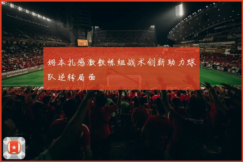 姆本扎感激教练组战术创新助力球队逆转局面