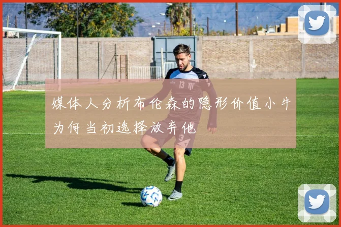 媒体人分析布伦森的隐形价值小牛为何当初选择放弃他