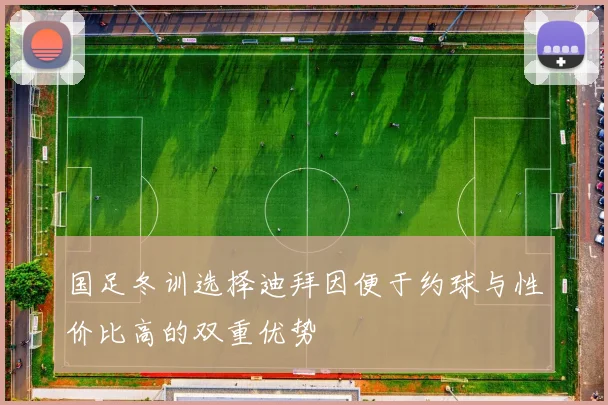 国足冬训选择迪拜因便于约球与性价比高的双重优势