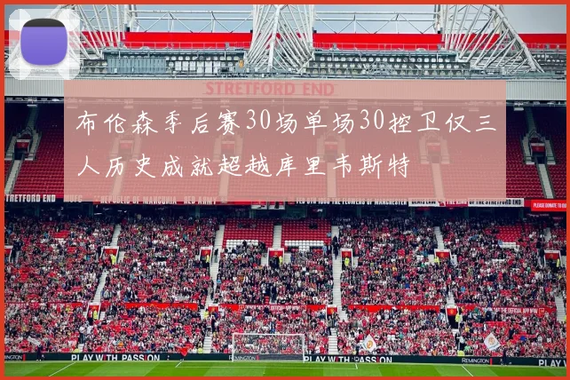 布伦森季后赛30场单场30控卫仅三人历史成就超越库里韦斯特
