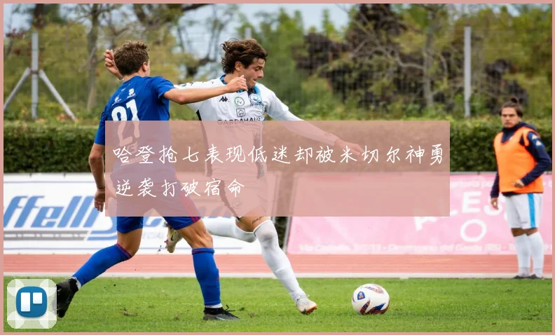 哈登抢七表现低迷却被米切尔神勇逆袭打破宿命